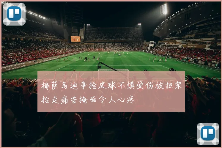 梅萨乌迪争抢皮球不慎受伤被担架抬走痛苦掩面令人心疼