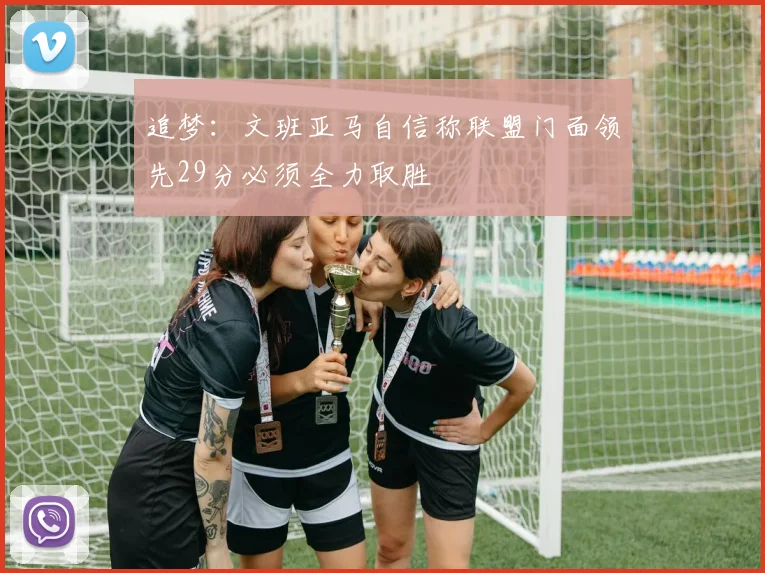 追梦：文班亚马自信称联盟门面领先29分必须全力取胜