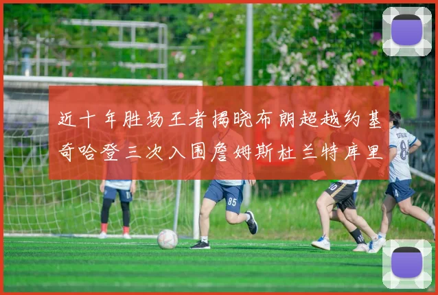 近十年胜场王者揭晓布朗超越约基奇哈登三次入围詹姆斯杜兰特库里未上榜