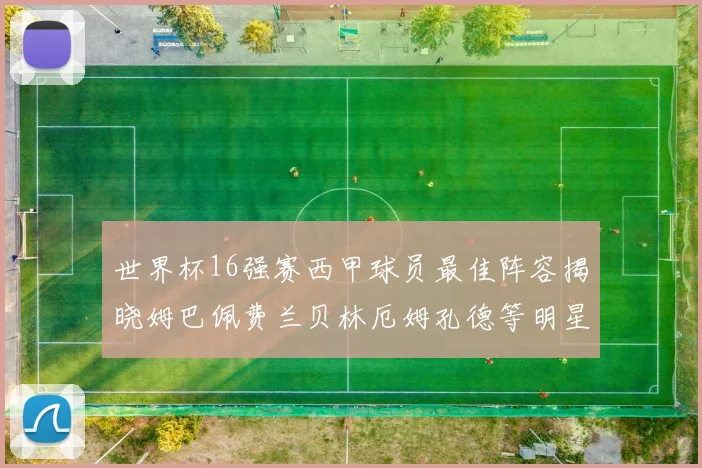 世界杯16强赛西甲球员最佳阵容揭晓姆巴佩费兰贝林厄姆孔德等明星入选