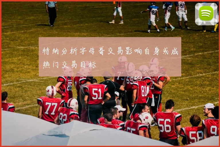 特纳分析字母哥交易影响自身或成热门交易目标